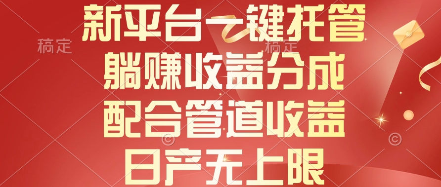新平台一键托管 躺赚收益无限 管道收益双丰收