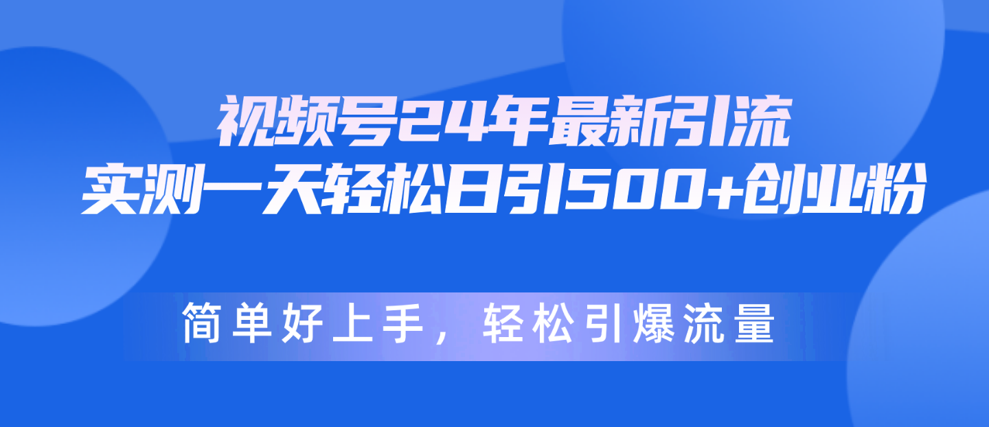 24年新玩法 轻松日吸500粉 视频号引流秘籍-九零创业网