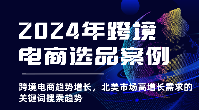 2024北美跨境电商选品趋势 关键词搜索高增长揭秘-九零创业网