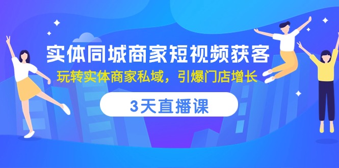 3天直播课 实体商家短视频私域引流 快速引爆门店增长