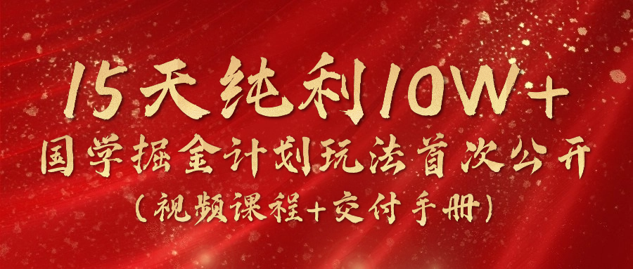国学掘金2024攻略 15日赚10万+ 独家玩法揭秘-九零创业网