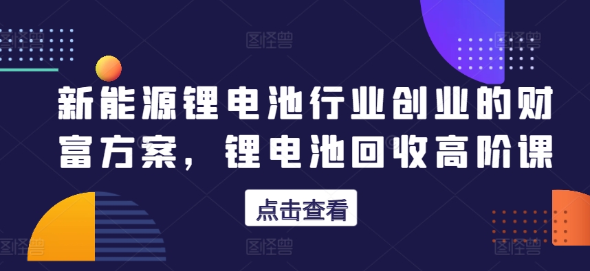 锂电池回收创业攻略 解锁新能源财富密码