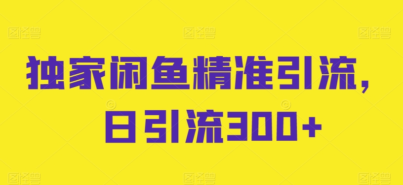 闲鱼独家引流秘籍 日增300精准粉 速来掌握