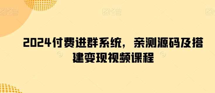 2024付费群系统实战 亲测源码+搭建变现课程全解析