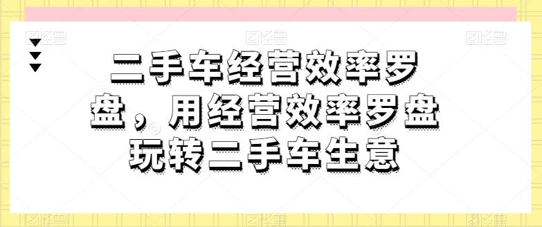 经营效率罗盘助您二手车生意风生水起-九零创业网