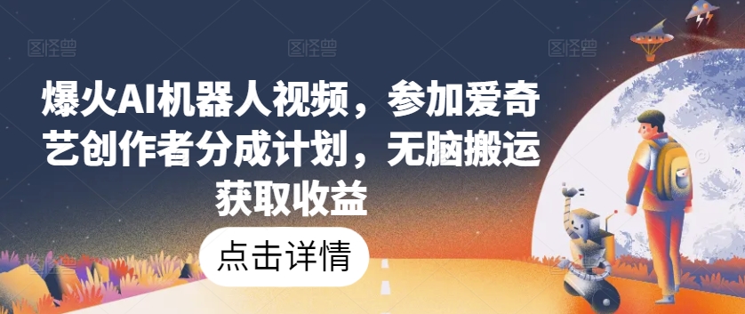 AI机器人视频爆红 爱奇艺创作者计划 轻松搬运赚分成
