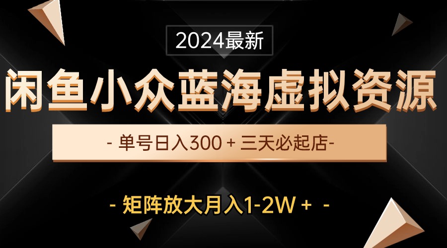 闲鱼蓝海虚拟资源 单号日入300+ 三天起店 月入1 2W矩阵放大-九零创业网