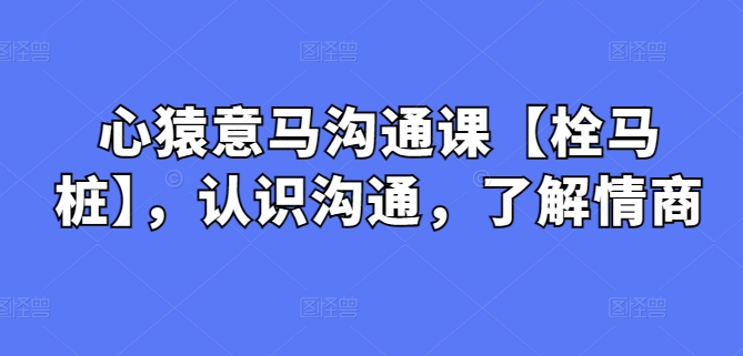 心猿意马栓马桩 解锁沟通之道 提升情商智慧