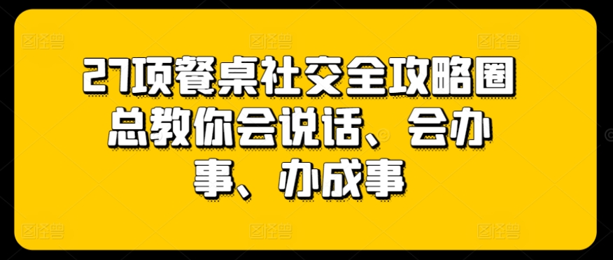 餐桌社交全攻略 教你说 办 成事秘诀-九零创业网