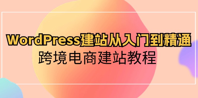 WordPress跨境电商建站入门到精通速成课-九零创业网