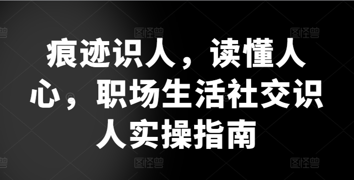 职场痕迹识人术 洞察人心 社交实操指南-九零创业网