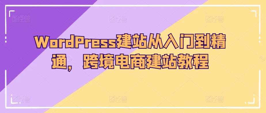 WordPress跨境电商建站 从新手到专家速成指南