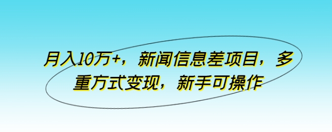 月入10万+ 新手可学 多重变现新闻信息差项目揭秘