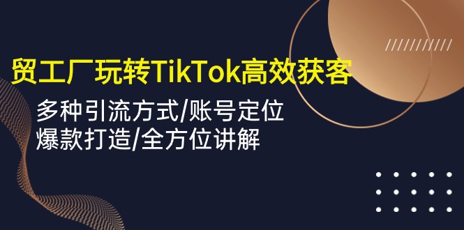 外贸工厂TikTok高效获客攻略 多渠道引流 爆款打造秘诀