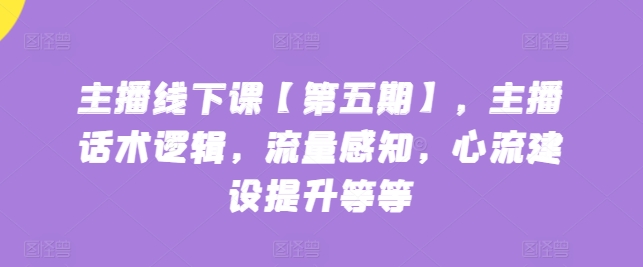 主播线下课第五期 话术精炼 流量敏锐 心流打造 高效提升