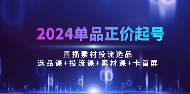2024单品直播爆款打造 选品+投流+素材全攻略课-九零创业网