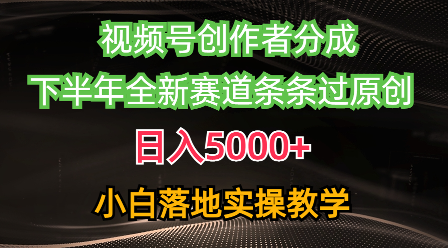 视频号创作者新玩法 日赚5000+ 下半年原创赛道攻略来袭