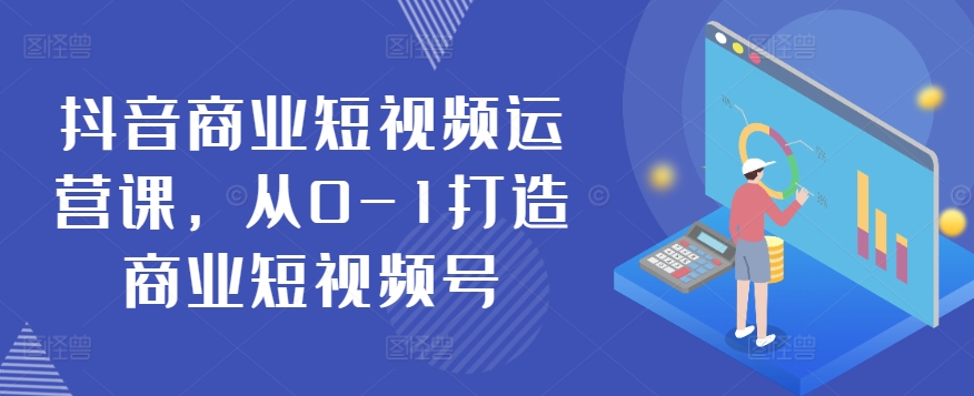 从零起步 抖音商业短视频号运营攻略课-九零创业网