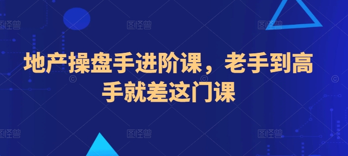地产操盘手进阶课 从老手到高手 一步之遥-九零创业网