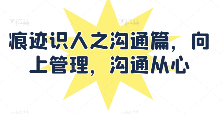 心迹识人 沟通至上 向上管理之道-九零创业网