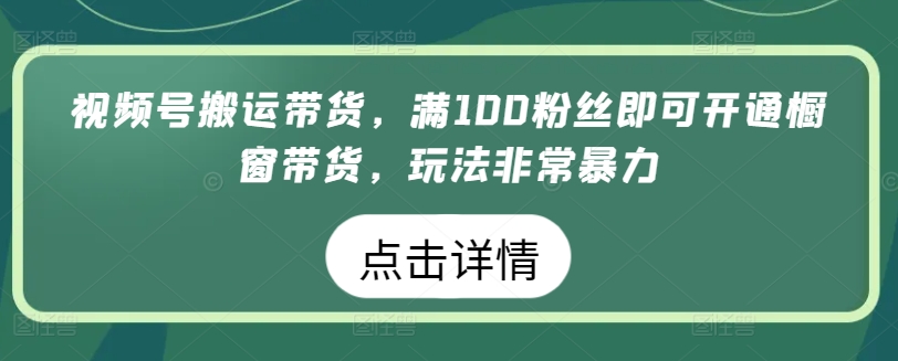 粉丝破百 视频号带货新纪元 轻松开启橱窗暴利之路-九零创业网