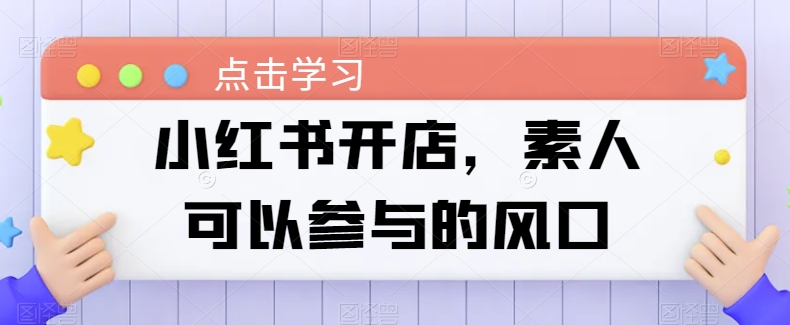 素人新机遇 小红书开店 抓住潮流风口-九零创业网