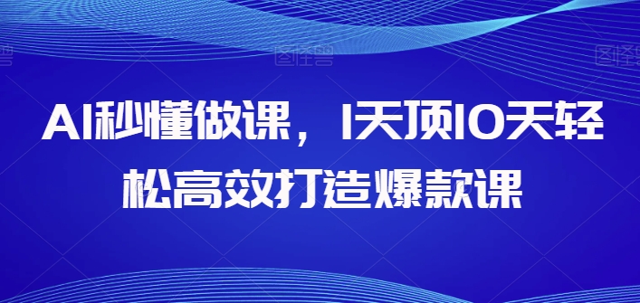 AI秒懂速成 一天打造爆款课程-九零创业网