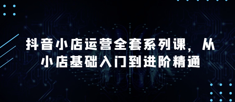 抖音小店运营全攻略 从入门到精通 月销百万秘诀揭秘-九零创业网