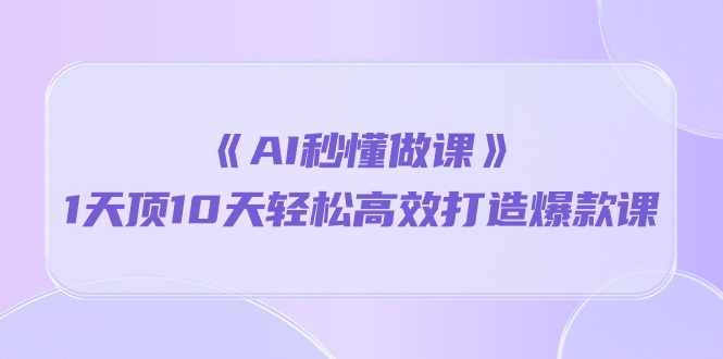 AI赋能 一课多效 打造爆款课程速成秘籍-九零创业网