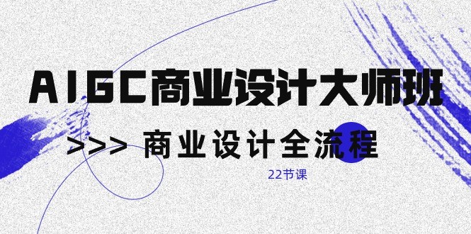 AIGC商业设计大师班 22课全流程精讲-九零创业网