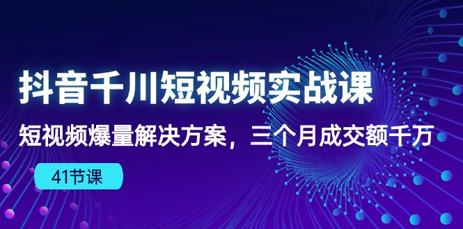 抖音千川短视频课 3月千万成交 41招爆量秘籍-九零创业网