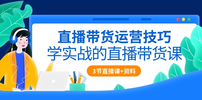 实战直播带货三课 掌握10229期运营秘籍-九零创业网