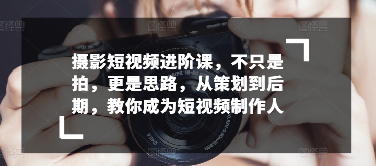 短视频制作高手养成记 策划到后期 思路先行-九零创业网