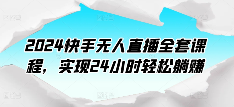 2024快手无人直播秘籍 24小时躺赚 轻松开启躺赚之旅-九零创业网