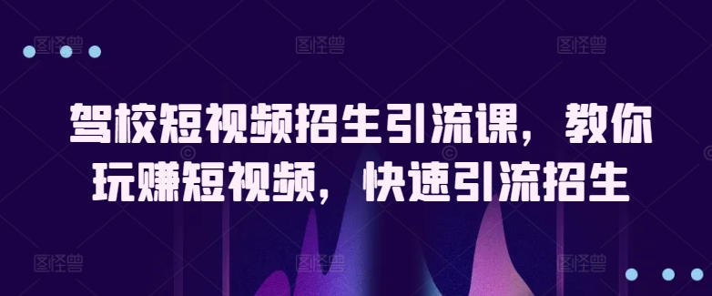 短视频招生秘籍 玩转驾校引流 快速招生-九零创业网