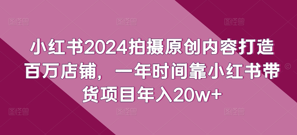 小红书2024原创内容 年入20万+的百万店铺秘籍