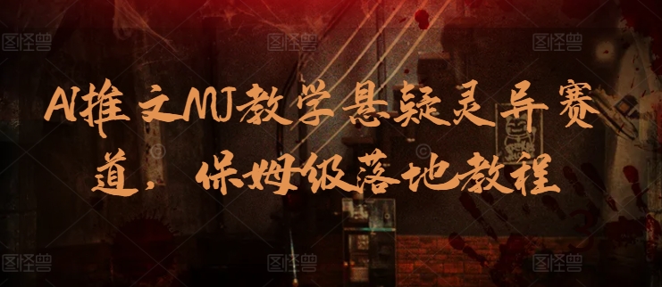 保姆级AI推文教程 MJ悬疑灵异赛道实战攻略-九零创业网