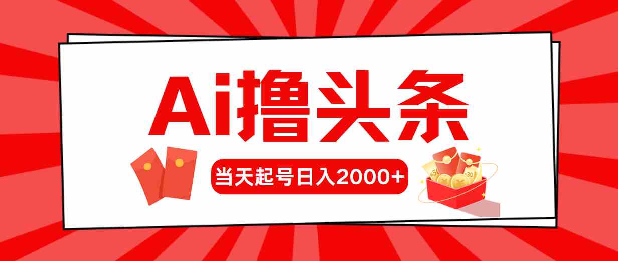 AI头条新法 起号次日收益 日赚2000+速来