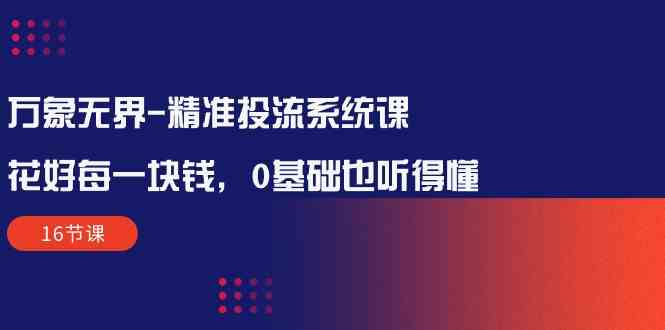 10184期课程 零基础学精准投流 高效用钱16招-九零创业网