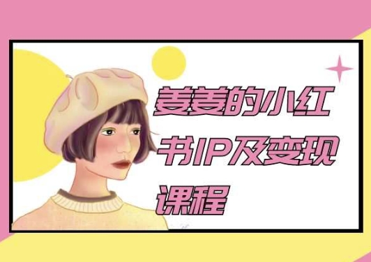 姜姜2024 小红书IP新攻略 变现课程助你翻倍收益