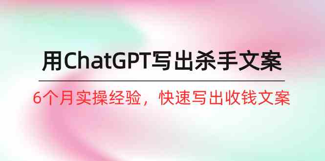 6月实战精华 ChatGPT杀手文案速成课