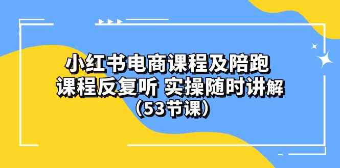 小红书电商课程深度解析 53节实操陪跑课 反复学习无忧