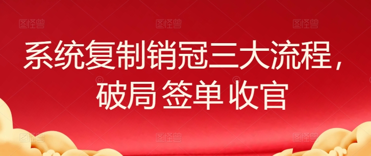 系统复制销冠 破局签单收官三步曲-九零创业网