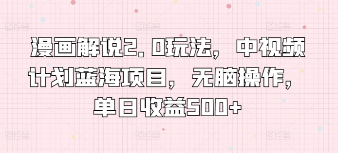 漫画解说2.0新玩法 中视频蓝海 日赚500+轻松上手