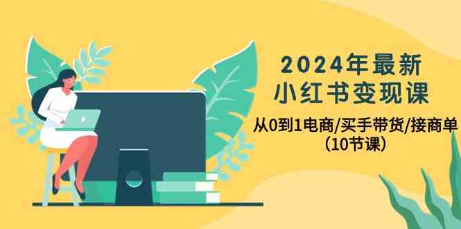 2024小红书电商变现攻略 10节课从新手到带货达人-九零创业网