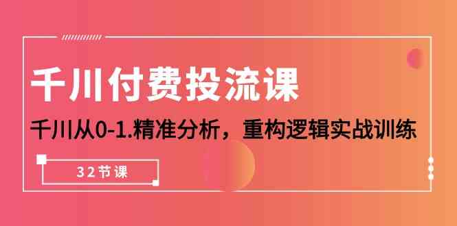 千川付费投流课 从零基础到实战高手32课-九零创业网