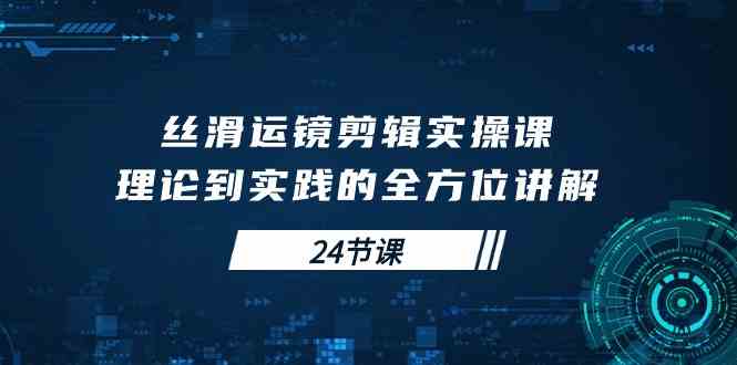 丝滑运镜剪辑课 24节理论与实践全解析