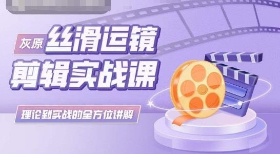 灰原丝滑运镜 实战课理论与实践全解析-九零创业网