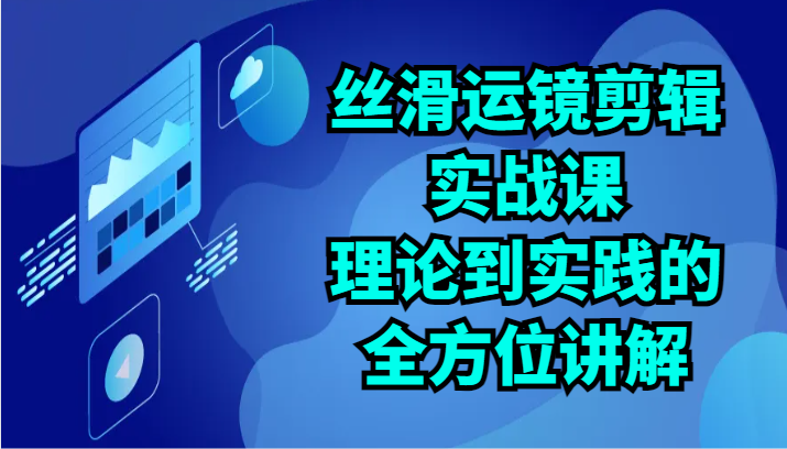 丝滑运镜剪辑精讲 24课实战解析-九零创业网