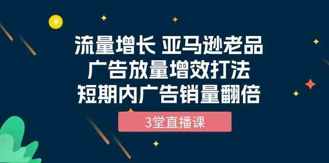 亚马逊老品广告翻倍秘籍 3堂直播课助你销量翻番-九零创业网